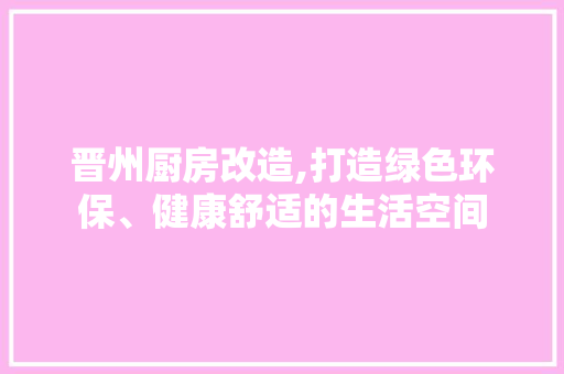 晋州厨房改造,打造绿色环保、健康舒适的生活空间