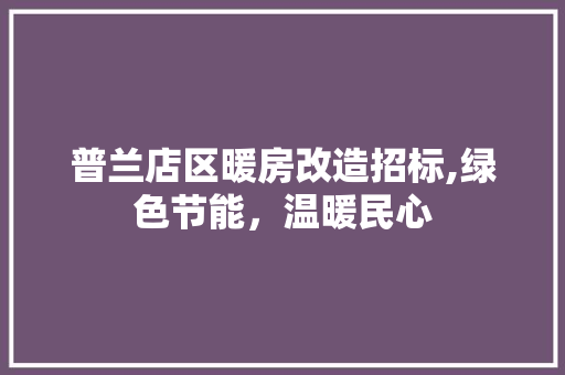 普兰店区暖房改造招标,绿色节能，温暖民心