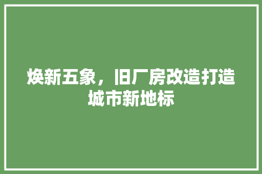 焕新五象，旧厂房改造打造城市新地标
