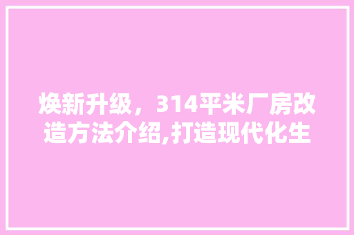 焕新升级，314平米厂房改造方法介绍,打造现代化生产空间
