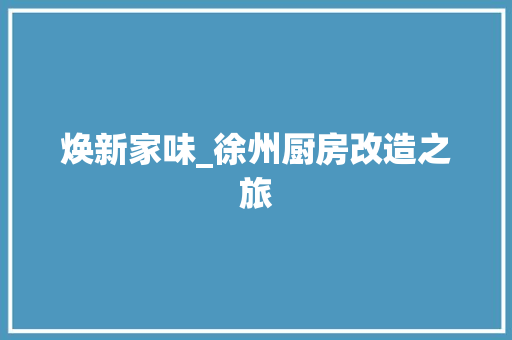 焕新家味_徐州厨房改造之旅