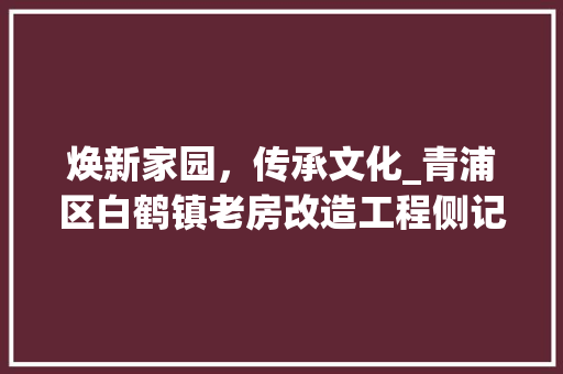 焕新家园，传承文化_青浦区白鹤镇老房改造工程侧记 建筑法规