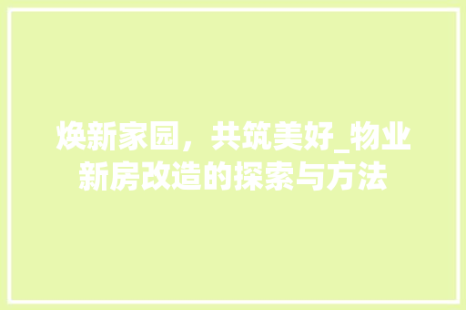 焕新家园，共筑美好_物业新房改造的探索与方法
