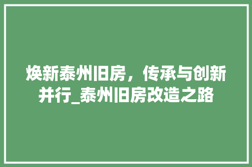 焕新泰州旧房，传承与创新并行_泰州旧房改造之路