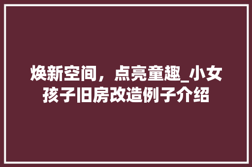 焕新空间，点亮童趣_小女孩子旧房改造例子介绍