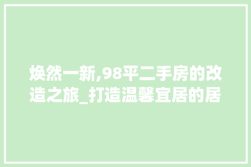 焕然一新,98平二手房的改造之旅_打造温馨宜居的居住空间 知识问答