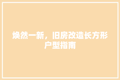 焕然一新，旧房改造长方形户型指南