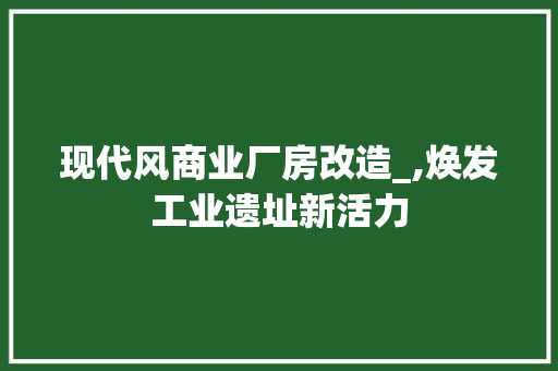 现代风商业厂房改造_,焕发工业遗址新活力