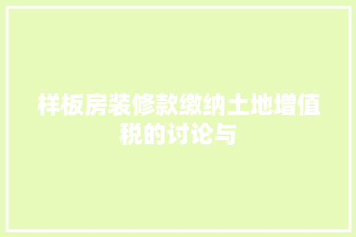 样板房装修款缴纳土地增值税的讨论与