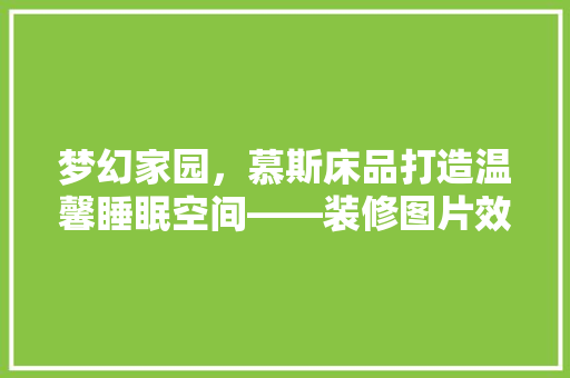 梦幻家园，慕斯床品打造温馨睡眠空间——装修图片效果图