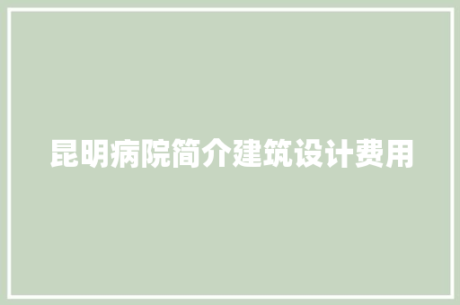 昆明病院简介建筑设计费用