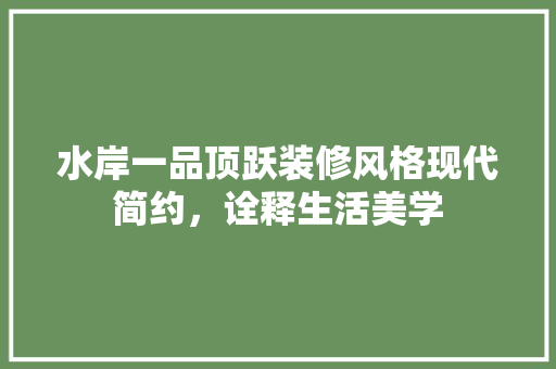 水岸一品顶跃装修风格现代简约，诠释生活美学