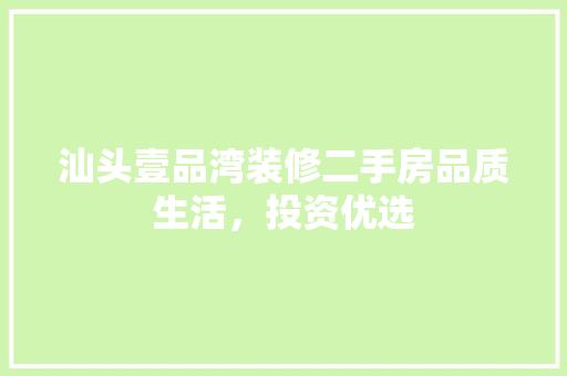 汕头壹品湾装修二手房品质生活，投资优选