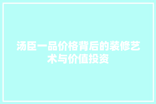 汤臣一品价格背后的装修艺术与价值投资