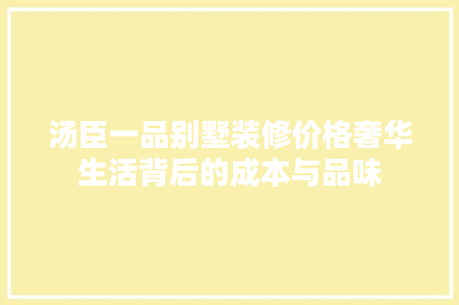 汤臣一品别墅装修价格奢华生活背后的成本与品味