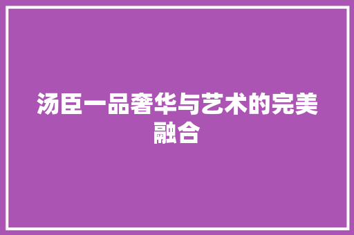 汤臣一品奢华与艺术的完美融合 建筑设计