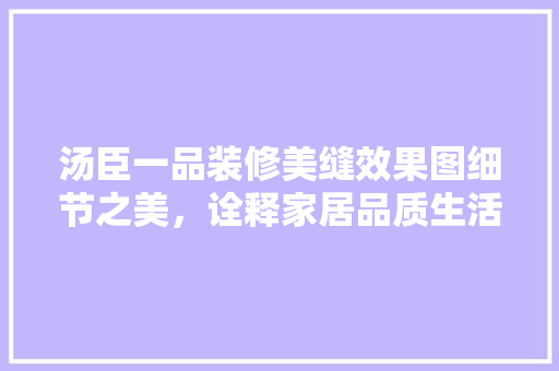 汤臣一品装修美缝效果图细节之美，诠释家居品质生活