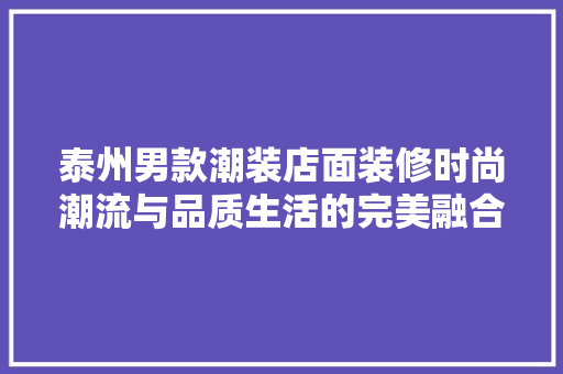 泰州男款潮装店面装修时尚潮流与品质生活的完美融合