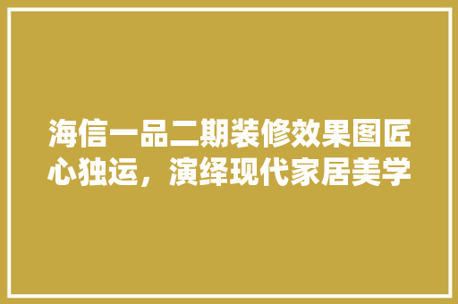 海信一品二期装修效果图匠心独运，演绎现代家居美学 建筑设计
