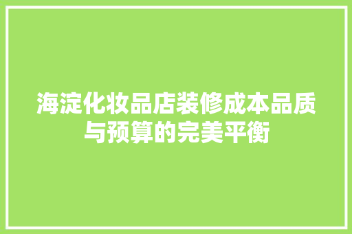海淀化妆品店装修成本品质与预算的完美平衡 建筑设计
