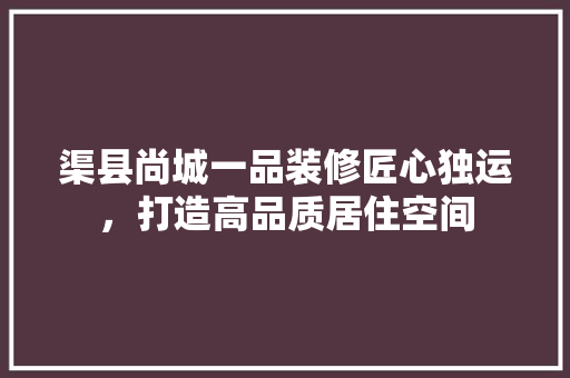 渠县尚城一品装修匠心独运，打造高品质居住空间