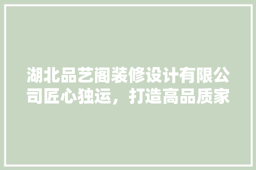 湖北品艺阁装修设计有限公司匠心独运，打造高品质家居空间