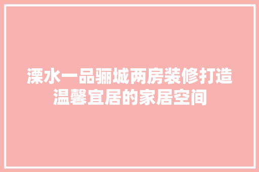 溧水一品骊城两房装修打造温馨宜居的家居空间