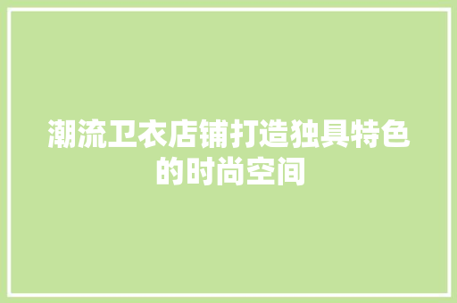潮流卫衣店铺打造独具特色的时尚空间