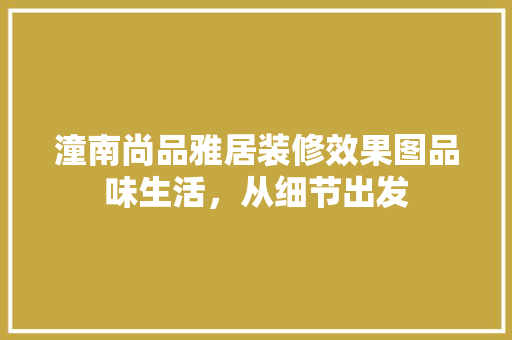 潼南尚品雅居装修效果图品味生活，从细节出发