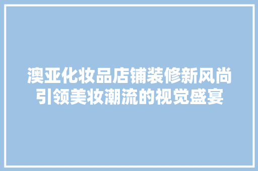 澳亚化妆品店铺装修新风尚引领美妆潮流的视觉盛宴 知识问答