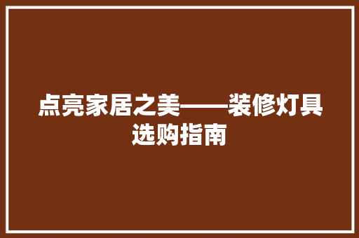 点亮家居之美——装修灯具选购指南