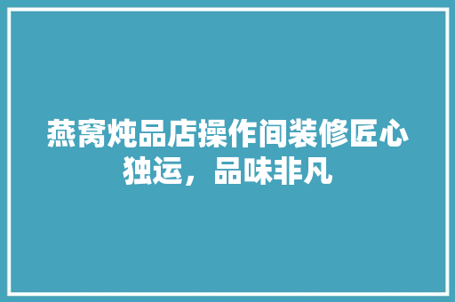 燕窝炖品店操作间装修匠心独运，品味非凡
