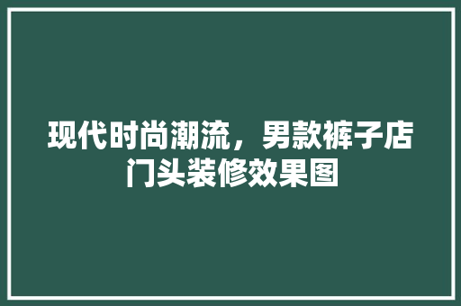 现代时尚潮流，男款裤子店门头装修效果图