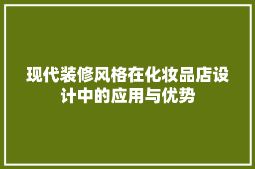 现代装修风格在化妆品店设计中的应用与优势