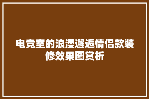 电竞室的浪漫邂逅情侣款装修效果图赏析