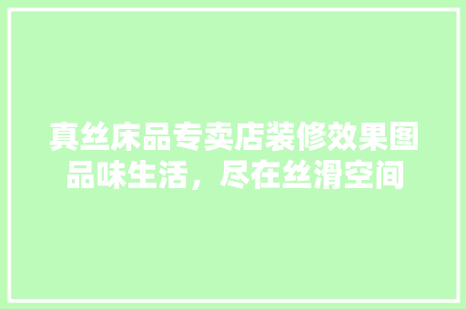 真丝床品专卖店装修效果图品味生活，尽在丝滑空间
