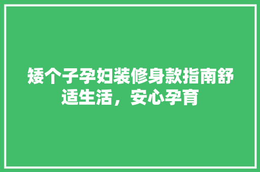 矮个子孕妇装修身款指南舒适生活，安心孕育