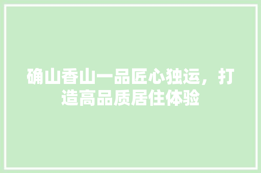 确山香山一品匠心独运，打造高品质居住体验