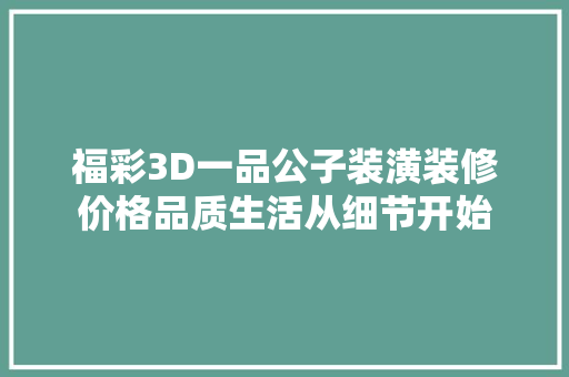 福彩3D一品公子装潢装修价格品质生活从细节开始
