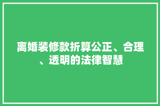 离婚装修款折算公正、合理、透明的法律智慧 知识问答