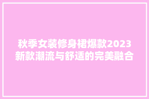 秋季女装修身裙爆款2023新款潮流与舒适的完美融合