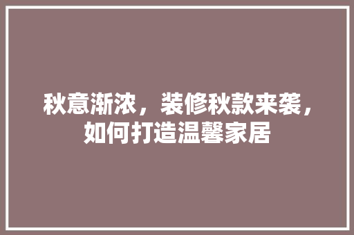 秋意渐浓，装修秋款来袭，如何打造温馨家居