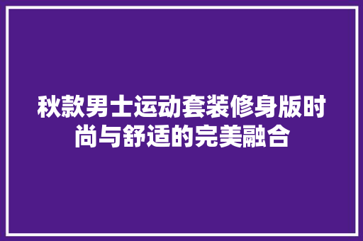 秋款男士运动套装修身版时尚与舒适的完美融合