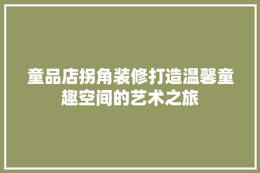 童品店拐角装修打造温馨童趣空间的艺术之旅
