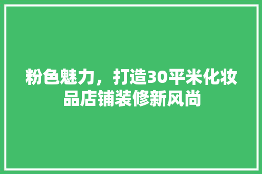 粉色魅力，打造30平米化妆品店铺装修新风尚