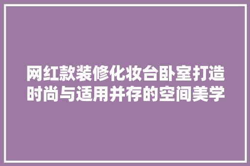 网红款装修化妆台卧室打造时尚与适用并存的空间美学
