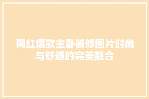 网红爆款主卧装修图片时尚与舒适的完美融合