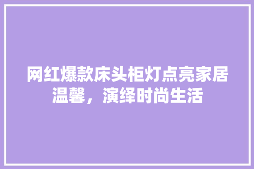 网红爆款床头柜灯点亮家居温馨，演绎时尚生活