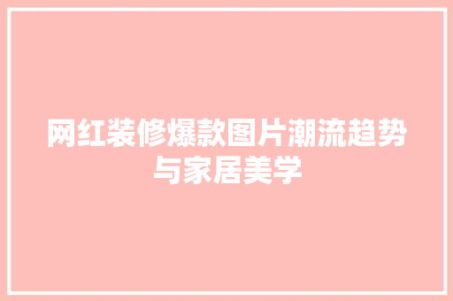 网红装修爆款图片潮流趋势与家居美学