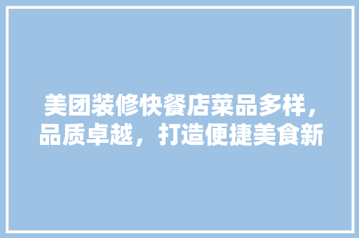 美团装修快餐店菜品多样，品质卓越，打造便捷美食新体验